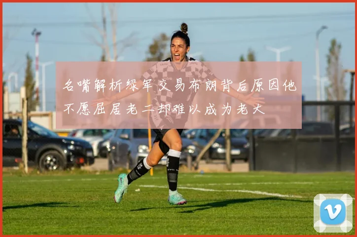 名嘴解析绿军交易布朗背后原因他不愿屈居老二却难以成为老大
