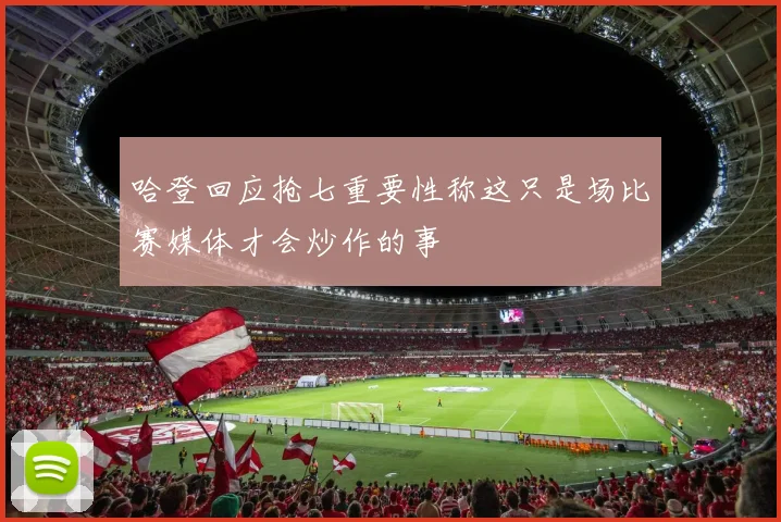 哈登回应抢七重要性称这只是场比赛媒体才会炒作的事