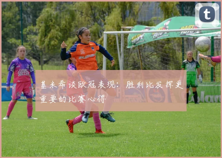 基米希谈欧冠表现：胜利比发挥更重要的比赛心得