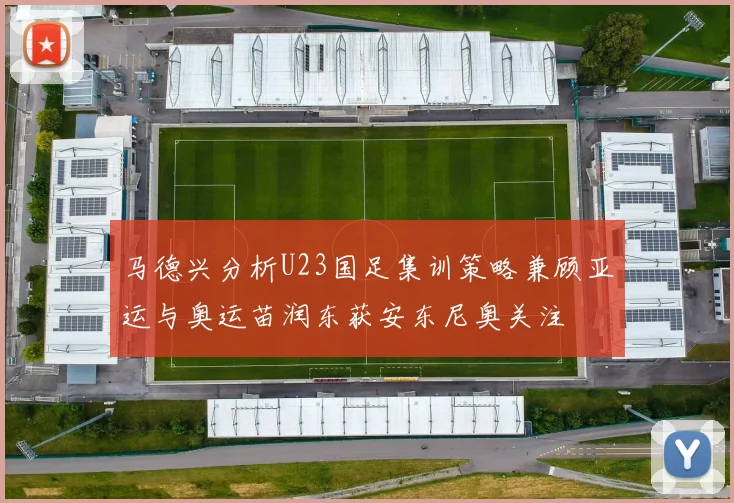 马德兴分析U23国足集训策略兼顾亚运与奥运苗润东获安东尼奥关注