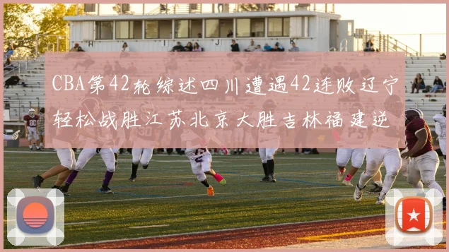 CBA第42轮综述四川遭遇42连败辽宁轻松战胜江苏北京大胜吉林福建逆转广东成功