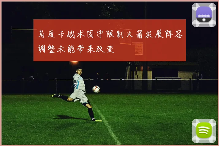 乌度卡战术固守限制火箭发展阵容调整未能带来改变