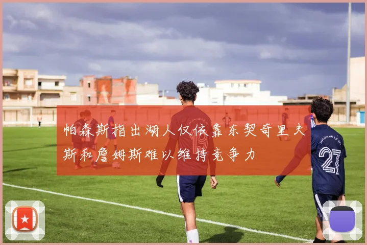 帕森斯指出湖人仅依靠东契奇里夫斯和詹姆斯难以维持竞争力