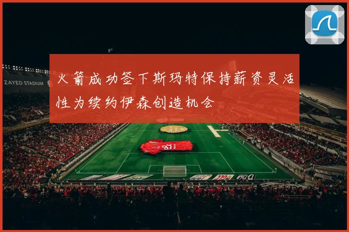 火箭成功签下斯玛特保持薪资灵活性为续约伊森创造机会