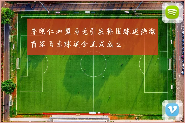 李刚仁加盟马竞引发韩国球迷热潮首家马竞球迷会正式成立
