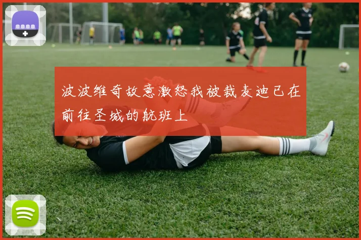 波波维奇故意激怒我被裁麦迪已在前往圣城的航班上